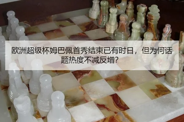 欧洲超级杯姆巴佩首秀结束已有时日，但为何话题热度不减反增？