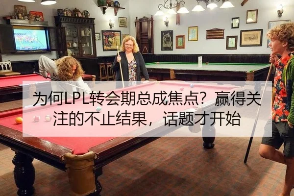 为何LPL转会期总成焦点？赢得关注的不止结果，话题才开始