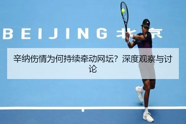 辛纳伤情为何持续牵动网坛？深度观察与讨论